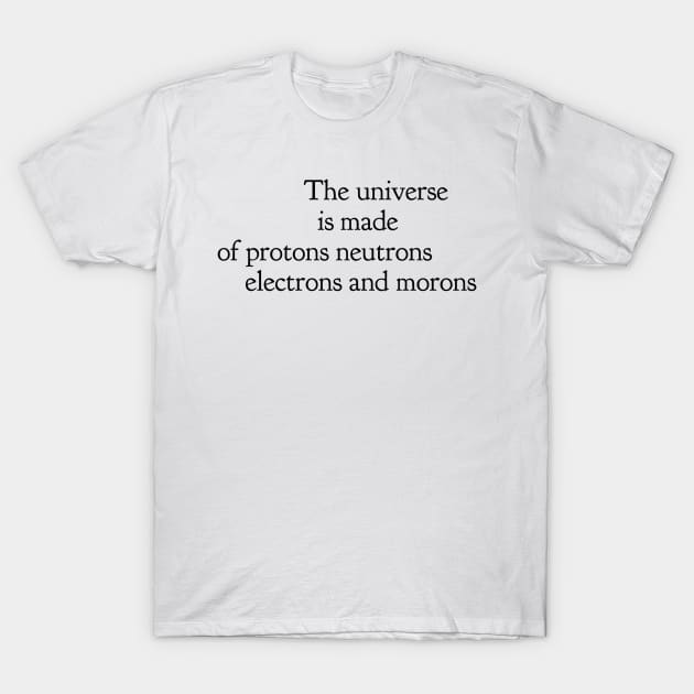 the universe is made of protons neutrons electrons and morons T-Shirt by GMAT